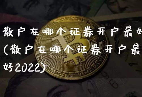 散户在哪个证券开户最好(散户在哪个证券开户最好2022)_https://www.czytfl.com_期货价格_第1张