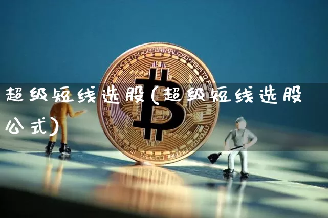 超级短线选股(超级短线选股公式)_https://www.czytfl.com_期货走势_第1张