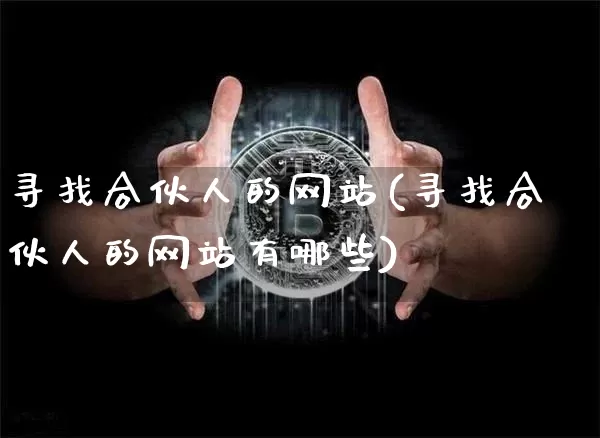 寻找合伙人的网站(寻找合伙人的网站有哪些)_https://www.czytfl.com_期货行情_第1张
