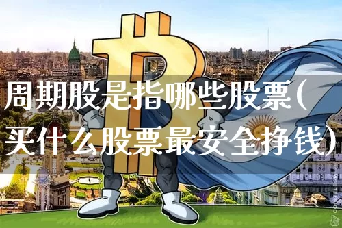 周期股是指哪些股票(买什么股票最安全挣钱)_https://www.czytfl.com_期货走势_第1张