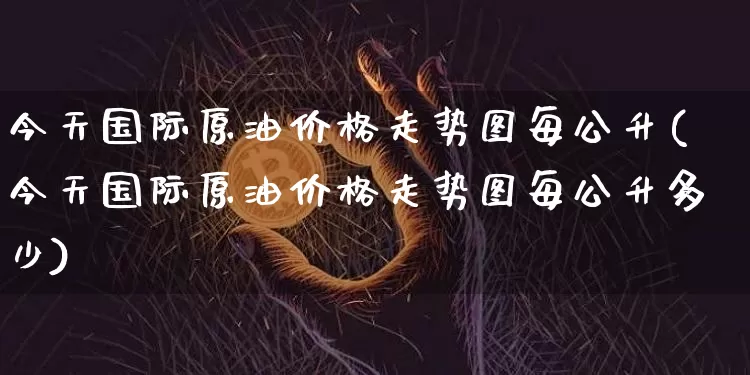 今天国际原油价格走势图每公升(今天国际原油价格走势图每公升多少)_https://www.czytfl.com_期货行情_第1张