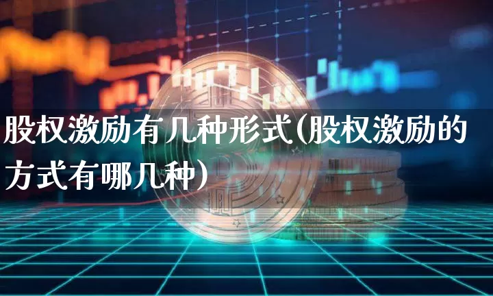 股权激励有几种形式(股权激励的方式有哪几种)_https://www.czytfl.com_期货价格_第1张