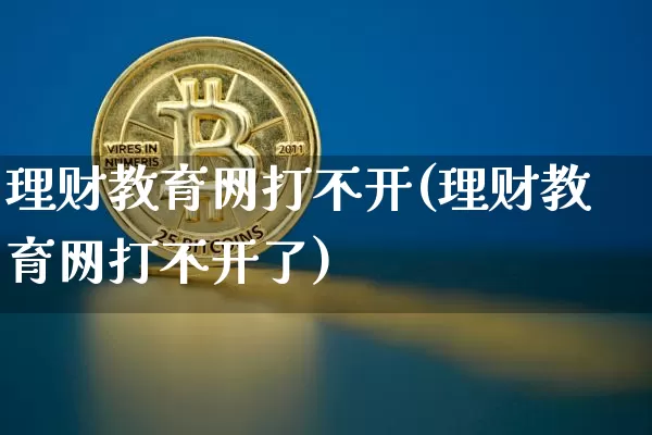 理财教育网打不开(理财教育网打不开了)_https://www.czytfl.com_期货走势_第1张