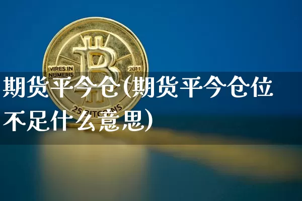 期货平今仓(期货平今仓位不足什么意思)_https://www.czytfl.com_期货行情_第1张