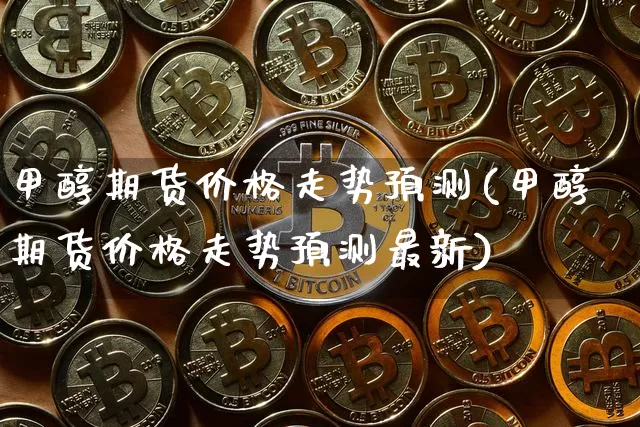 甲醇期货价格走势预测(甲醇期货价格走势预测最新)_https://www.czytfl.com_期货_第1张