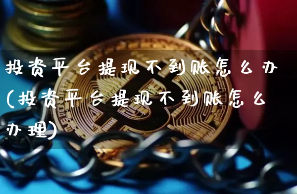 投资平台提现不到账怎么办(投资平台提现不到账怎么办理)_https://www.czytfl.com_期货价格_第1张