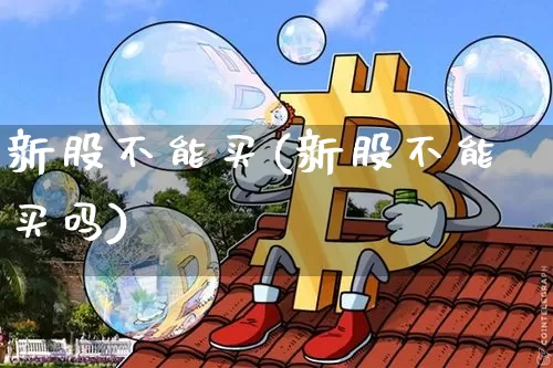 新股不能买(新股不能买吗)_https://www.czytfl.com_期货行情_第1张