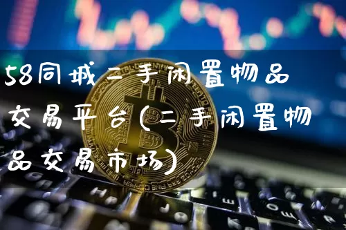 58同城二手闲置物品交易平台(二手闲置物品交易市场)_https://www.czytfl.com_期货走势_第1张