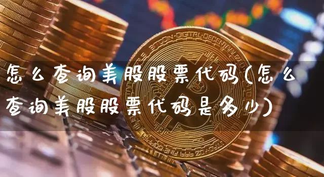 怎么查询美股股票代码(怎么查询美股股票代码是多少)_https://www.czytfl.com_期货_第1张