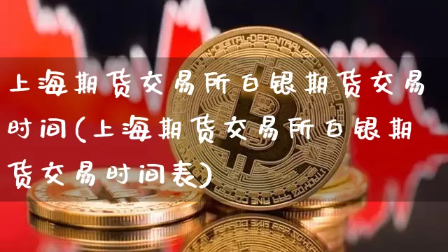 上海期货交易所白银期货交易时间(上海期货交易所白银期货交易时间表)_https://www.czytfl.com_期货价格_第1张