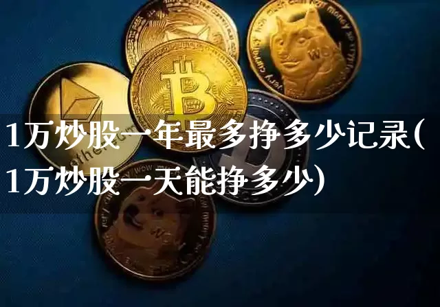 1万炒股一年最多挣多少记录(1万炒股一天能挣多少)_https://www.czytfl.com_期货_第1张