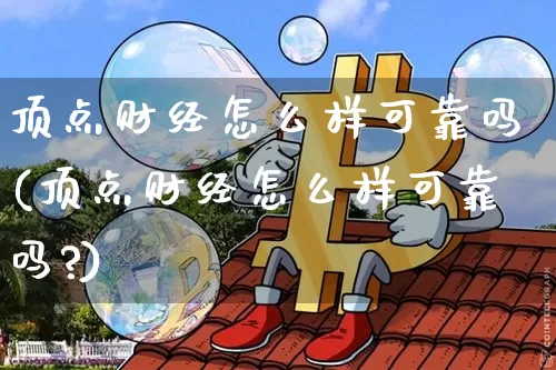 顶点财经怎么样可靠吗(顶点财经怎么样可靠吗?)_https://www.czytfl.com_期货价格_第1张