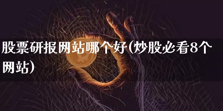 股票研报网站哪个好(炒股必看8个网站)_https://www.czytfl.com_期货价格_第1张