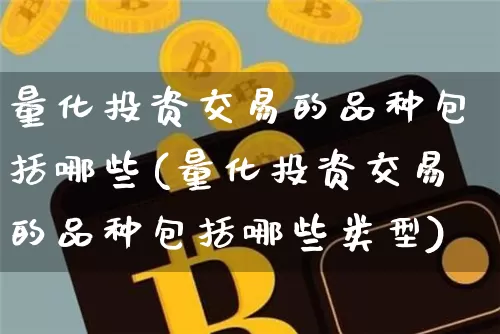 量化投资交易的品种包括哪些(量化投资交易的品种包括哪些类型)_https://www.czytfl.com_期货走势_第1张