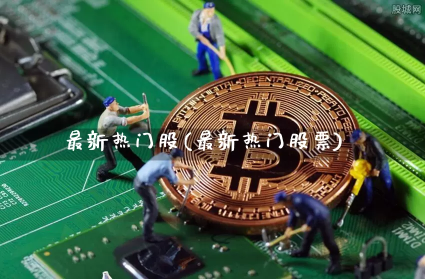 最新热门股(最新热门股票)_https://www.czytfl.com_期货_第1张