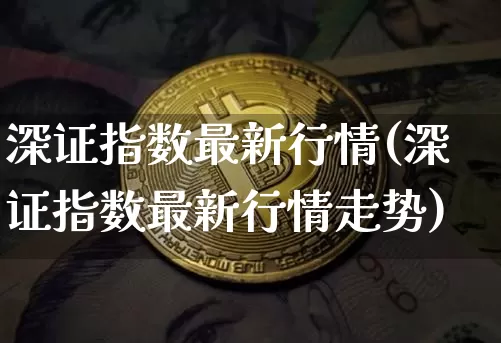 深证指数最新行情(深证指数最新行情走势)_https://www.czytfl.com_期货价格_第1张