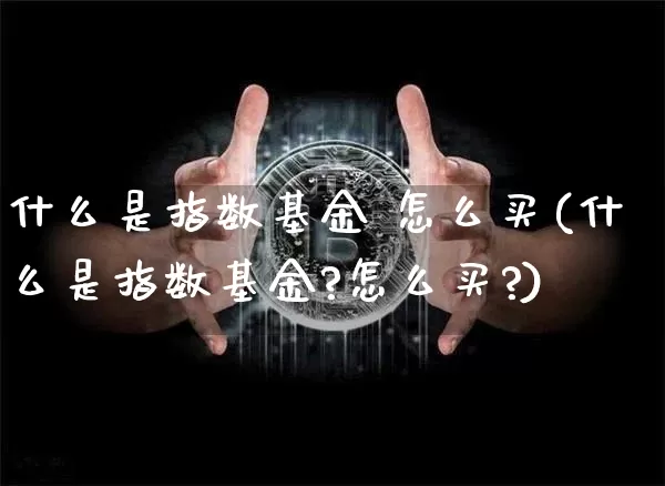 什么是指数基金 怎么买(什么是指数基金?怎么买?)_https://www.czytfl.com_期货走势_第1张