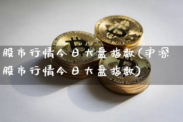 股市行情今日大盘指数(沪深股市行情今日大盘指数)_https://www.czytfl.com_期货价格_第1张