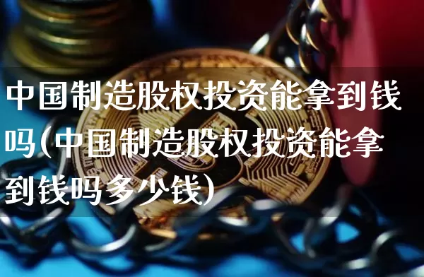 中国制造股权投资能拿到钱吗(中国制造股权投资能拿到钱吗多少钱)_https://www.czytfl.com_期货走势_第1张