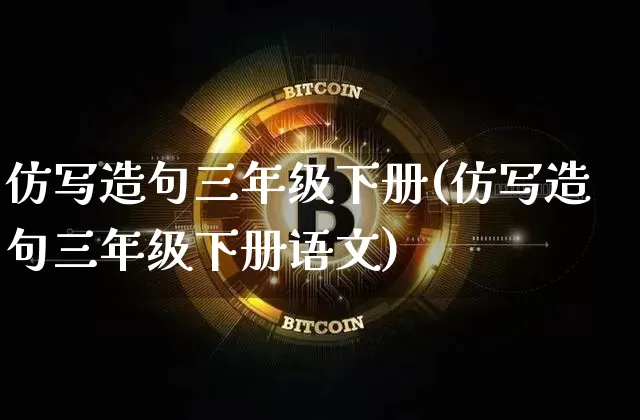 仿写造句三年级下册(仿写造句三年级下册语文)_https://www.czytfl.com_期货价格_第1张