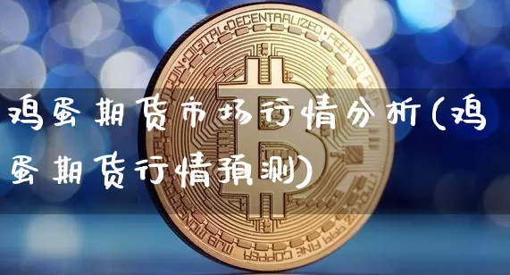 鸡蛋期货市场行情分析(鸡蛋期货行情预测)_https://www.czytfl.com_期货_第1张
