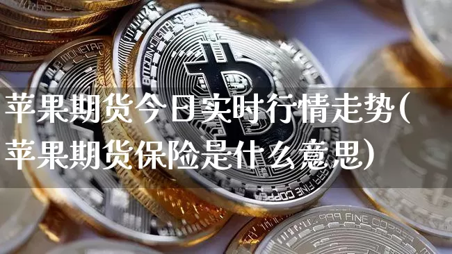 苹果期货今日实时行情走势(苹果期货保险是什么意思)_https://www.czytfl.com_期货_第1张