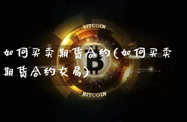 如何买卖期货合约(如何买卖期货合约交易)_https://www.czytfl.com_期货行情_第1张