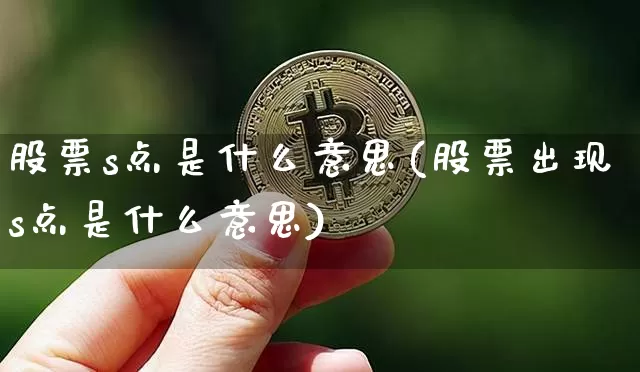 股票s点是什么意思(股票出现s点是什么意思)_https://www.czytfl.com_期货价格_第1张