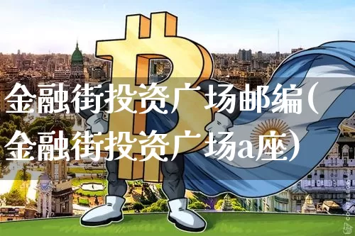金融街投资广场邮编(金融街投资广场a座)_https://www.czytfl.com_期货_第1张