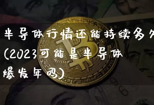 半导体行情还能持续多久(2023可能是半导体爆发年吗)_https://www.czytfl.com_期货走势_第1张