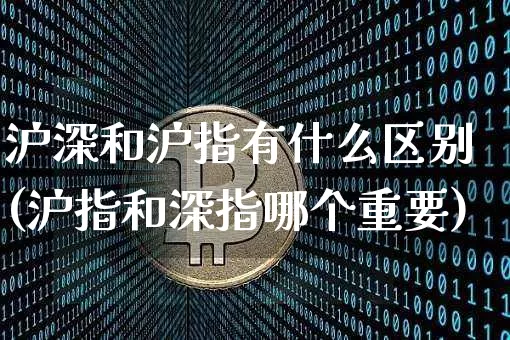 沪深和沪指有什么区别(沪指和深指哪个重要)_https://www.czytfl.com_期货走势_第1张