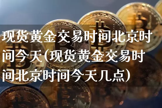现货黄金交易时间北京时间今天(现货黄金交易时间北京时间今天几点)_https://www.czytfl.com_期货行情_第1张