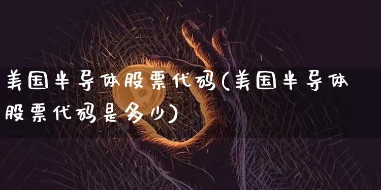 美国半导体股票代码(美国半导体股票代码是多少)_https://www.czytfl.com_期货走势_第1张