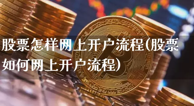股票怎样网上开户流程(股票如何网上开户流程)_https://www.czytfl.com_期货走势_第1张