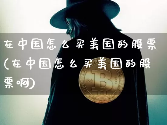 在中国怎么买美国的股票(在中国怎么买美国的股票啊)_https://www.czytfl.com_期货行情_第1张