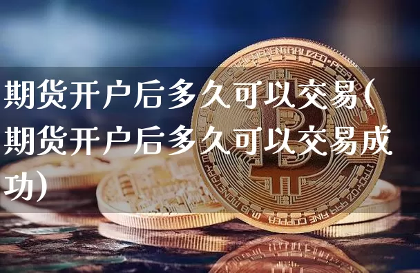 期货开户后多久可以交易(期货开户后多久可以交易成功)_https://www.czytfl.com_期货行情_第1张