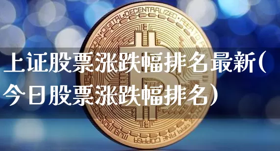 上证股票涨跌幅排名最新(今日股票涨跌幅排名)_https://www.czytfl.com_期货行情_第1张