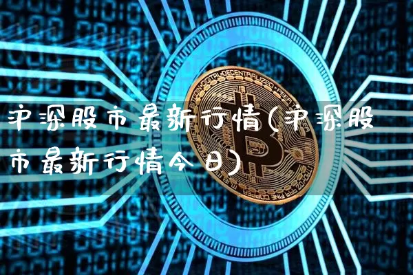 沪深股市最新行情(沪深股市最新行情今日)_https://www.czytfl.com_期货价格_第1张