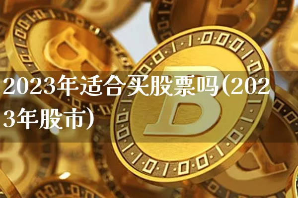 2023年适合买股票吗(2023年股市)_https://www.czytfl.com_期货价格_第1张