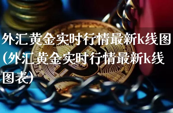 外汇黄金实时行情最新k线图(外汇黄金实时行情最新k线图表)_https://www.czytfl.com_期货行情_第1张
