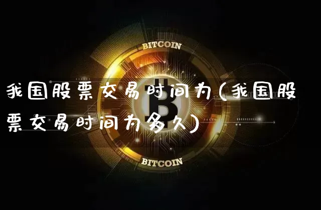 我国股票交易时间为(我国股票交易时间为多久)_https://www.czytfl.com_期货走势_第1张