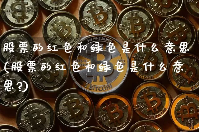 股票的红色和绿色是什么意思(股票的红色和绿色是什么意思?)_https://www.czytfl.com_期货走势_第1张