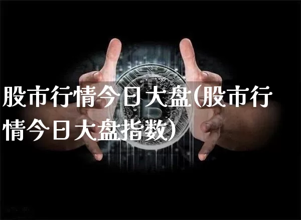 股市行情今日大盘(股市行情今日大盘指数)_https://www.czytfl.com_期货走势_第1张