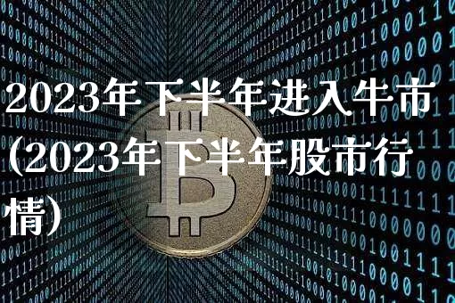 2023年下半年进入牛市(2023年下半年股市行情)_https://www.czytfl.com_期货_第1张