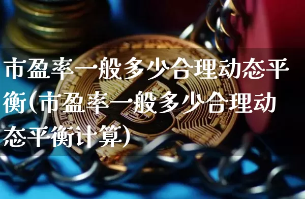市盈率一般多少合理动态平衡(市盈率一般多少合理动态平衡计算)_https://www.czytfl.com_期货走势_第1张