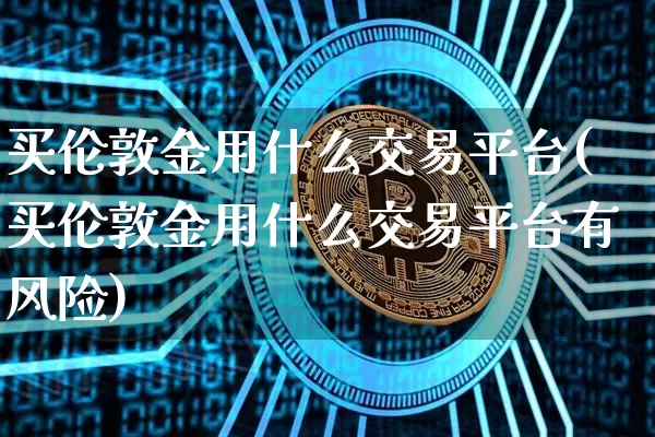 买伦敦金用什么交易平台(买伦敦金用什么交易平台有风险)_https://www.czytfl.com_期货行情_第1张