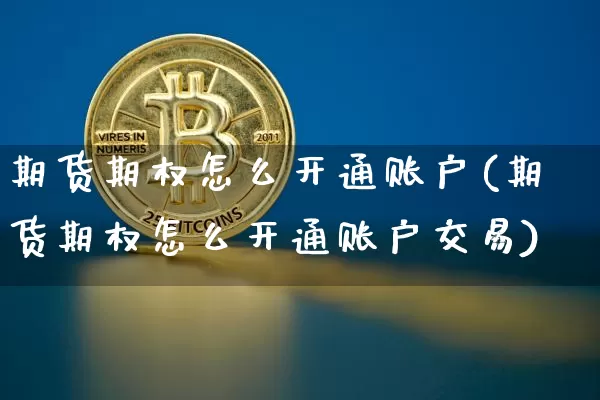 期货期权怎么开通账户(期货期权怎么开通账户交易)_https://www.czytfl.com_期货行情_第1张
