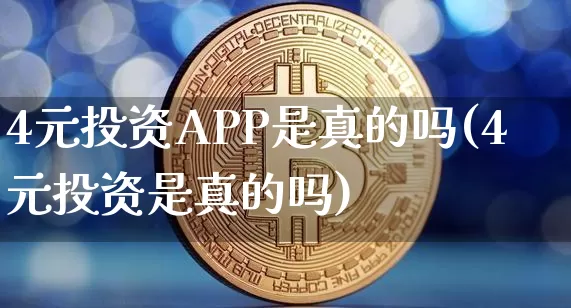 4元投资APP是真的吗(4元投资是真的吗)_https://www.czytfl.com_期货价格_第1张