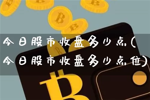 今日股市收盘多少点(今日股市收盘多少点位)_https://www.czytfl.com_期货价格_第1张