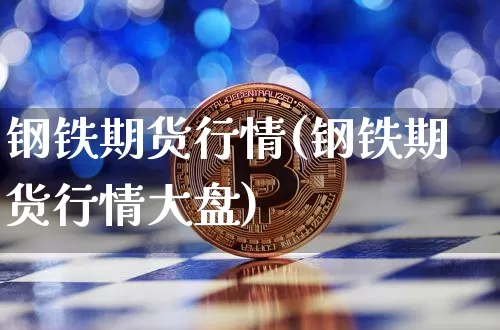 钢铁期货行情(钢铁期货行情大盘)_https://www.czytfl.com_期货走势_第1张